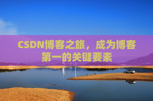 CSDN博客之旅，成为博客第一的关键要素